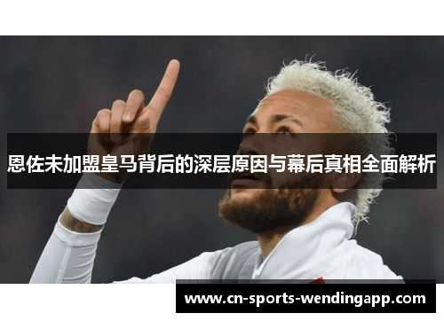 恩佐未加盟皇马背后的深层原因与幕后真相全面解析