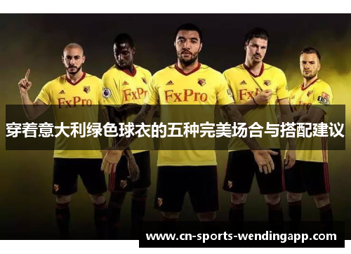 穿着意大利绿色球衣的五种完美场合与搭配建议