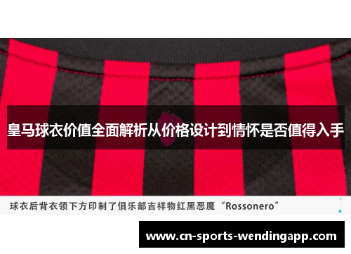 皇马球衣价值全面解析从价格设计到情怀是否值得入手