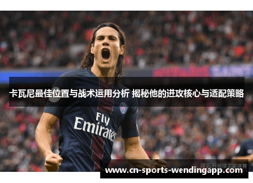 卡瓦尼最佳位置与战术运用分析 揭秘他的进攻核心与适配策略