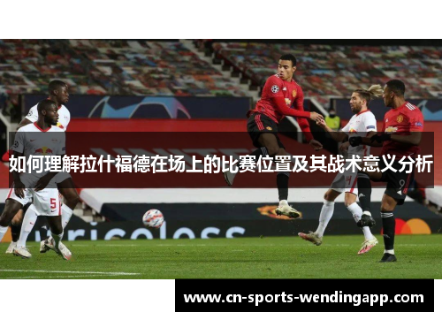 如何理解拉什福德在场上的比赛位置及其战术意义分析