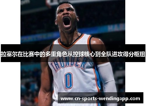 拉塞尔在比赛中的多重角色从控球核心到全队进攻得分枢纽