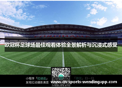 欧冠杯足球场最佳观看体验全景解析与沉浸式感受