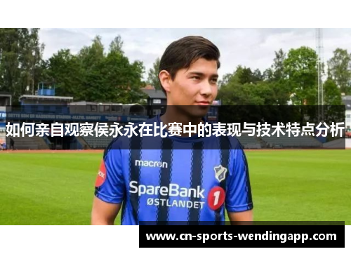 如何亲自观察侯永永在比赛中的表现与技术特点分析