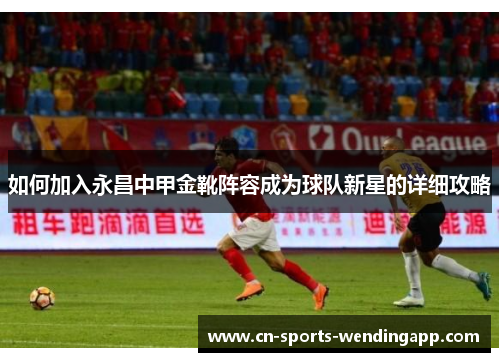 如何加入永昌中甲金靴阵容成为球队新星的详细攻略