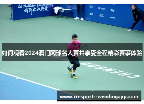 如何观看2024澳门网球名人赛并享受全程精彩赛事体验