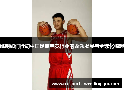 姚明如何推动中国足篮电竞行业的蓬勃发展与全球化崛起