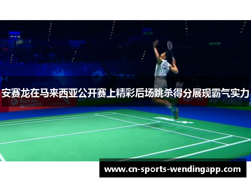 安赛龙在马来西亚公开赛上精彩后场跳杀得分展现霸气实力
