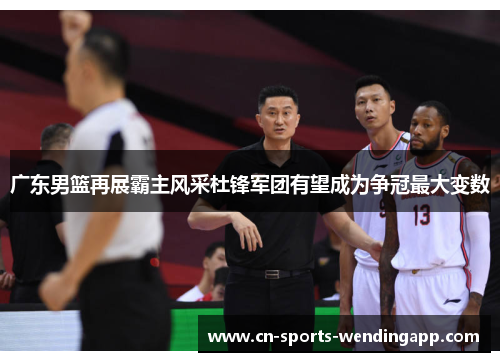 广东男篮再展霸主风采杜锋军团有望成为争冠最大变数 广东男篮再展霸主风采杜锋军团有望成为争冠最大变数