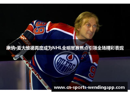 康纳·麦大维德再度成为NHL全明星赛焦点引领全场精彩表现 康纳·麦大维德再度成为NHL全明星赛焦点引领全场精彩表现