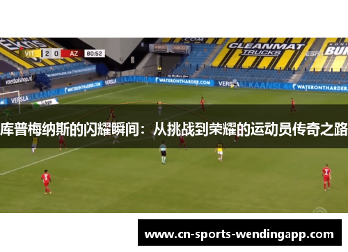 库普梅纳斯的闪耀瞬间：从挑战到荣耀的运动员传奇之路