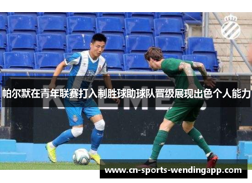 帕尔默在青年联赛打入制胜球助球队晋级展现出色个人能力 帕尔默在青年联赛打入制胜球助球队晋级展现出色个人能力