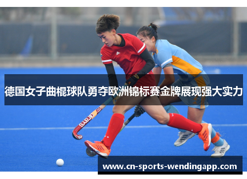 德国女子曲棍球队勇夺欧洲锦标赛金牌展现强大实力 德国女子曲棍球队勇夺欧洲锦标赛金牌展现强大实力