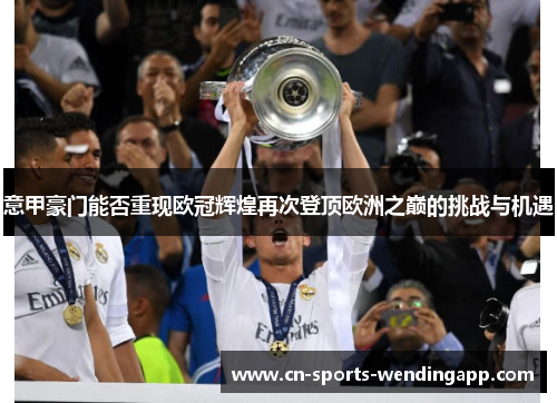 意甲豪门能否重现欧冠辉煌再次登顶欧洲之巅的挑战与机遇 意甲豪门能否重现欧冠辉煌再次登顶欧洲之巅的挑战与机遇