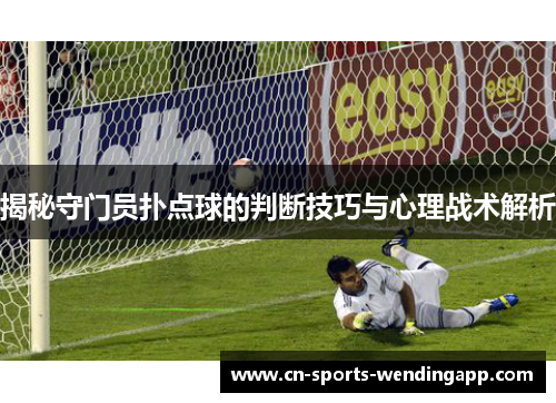 揭秘守门员扑点球的判断技巧与心理战术解析 揭秘守门员扑点球的判断技巧与心理战术解析