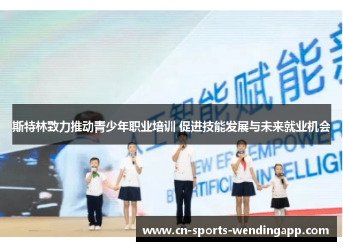 斯特林致力推动青少年职业培训 促进技能发展与未来就业机会 斯特林致力推动青少年职业培训 促进技能发展与未来就业机会