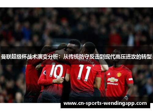 曼联超级杯战术演变分析:从传统防守反击到现代高压进攻的转型 曼联超级杯战术演变分析:从传统防守反击到现代高压进攻的转型