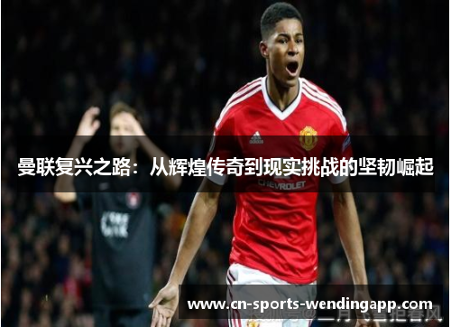 曼联复兴之路:从辉煌传奇到现实挑战的坚韧崛起 曼联复兴之路:从辉煌传奇到现实挑战的坚韧崛起