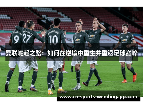 曼联崛起之路:如何在逆境中重生并重返足球巅峰 曼联崛起之路:如何在逆境中重生并重返足球巅峰