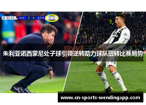 朱利亚诺西蒙尼处子球引领逆转助力球队扭转比赛局势 朱利亚诺西蒙尼处子球引领逆转助力球队扭转比赛局势