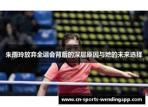 朱雨玲放弃全运会背后的深层原因与她的未来选择 朱雨玲放弃全运会背后的深层原因与她的未来选择