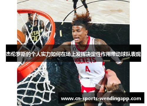 杰伦罗斯的个人实力如何在场上发挥决定性作用带动球队表现 杰伦罗斯的个人实力如何在场上发挥决定性作用带动球队表现