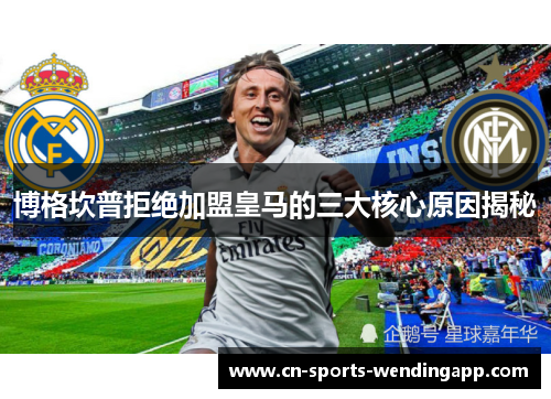 博格坎普拒绝加盟皇马的三大核心原因揭秘 博格坎普拒绝加盟皇马的三大核心原因揭秘