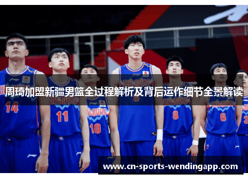 周琦加盟新疆男篮全过程解析及背后运作细节全景解读 周琦加盟新疆男篮全过程解析及背后运作细节全景解读
