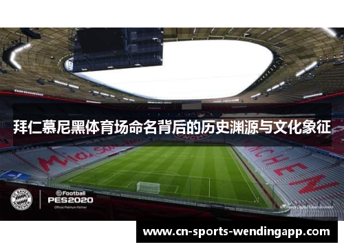 拜仁慕尼黑体育场命名背后的历史渊源与文化象征