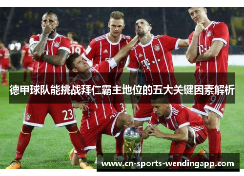 德甲球队能挑战拜仁霸主地位的五大关键因素解析 德甲球队能挑战拜仁霸主地位的五大关键因素解析