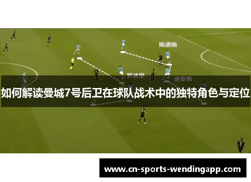 如何解读曼城7号后卫在球队战术中的独特角色与定位 如何解读曼城7号后卫在球队战术中的独特角色与定位