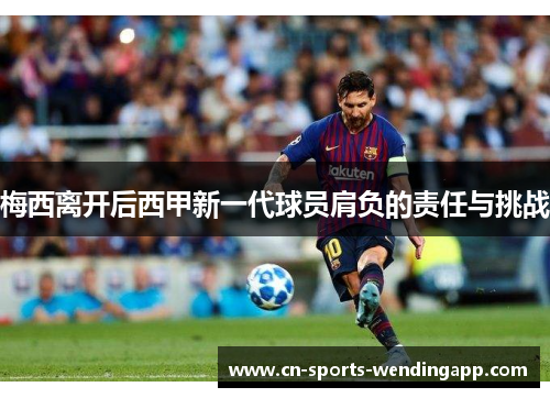 梅西离开后西甲新一代球员肩负的责任与挑战