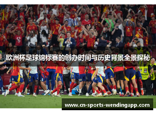 欧洲杯足球锦标赛的创办时间与历史背景全景探秘