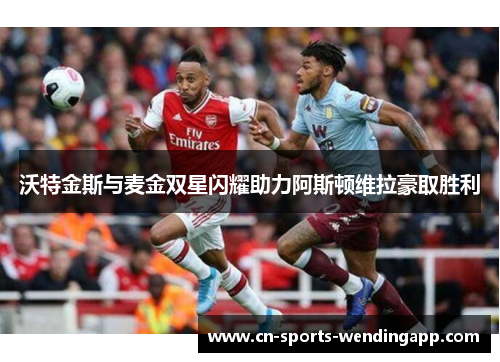 沃特金斯与麦金双星闪耀助力阿斯顿维拉豪取胜利