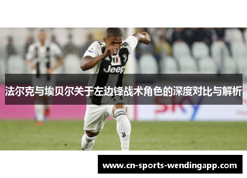 法尔克与埃贝尔关于左边锋战术角色的深度对比与解析