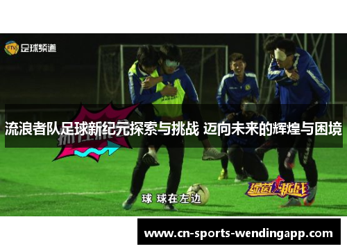 流浪者队足球新纪元探索与挑战 迈向未来的辉煌与困境
