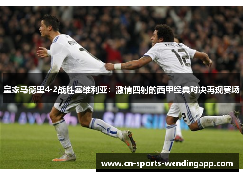 皇家马德里4-2战胜塞维利亚：激情四射的西甲经典对决再现赛场