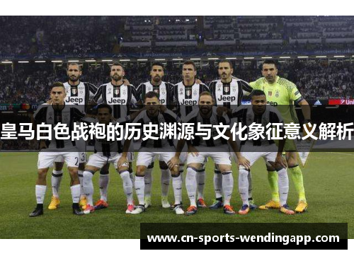 皇马白色战袍的历史渊源与文化象征意义解析