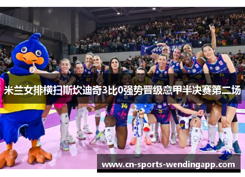 米兰女排横扫斯坎迪奇3比0强势晋级意甲半决赛第二场