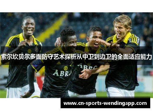 索尔坎贝尔多面防守艺术探析从中卫到边卫的全面适应能力