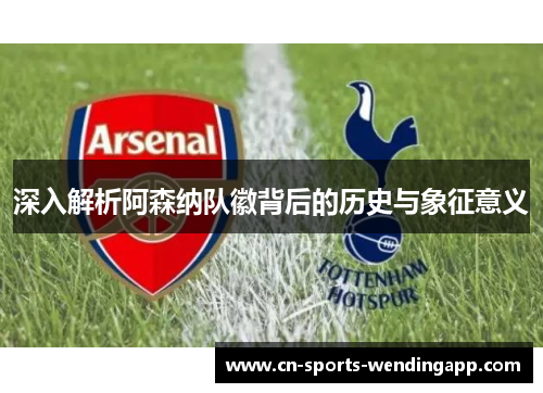深入解析阿森纳队徽背后的历史与象征意义