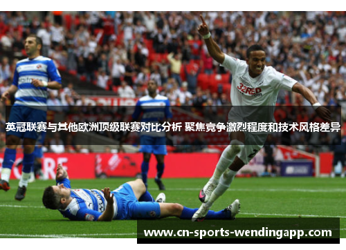 英冠联赛与其他欧洲顶级联赛对比分析 聚焦竞争激烈程度和技术风格差异