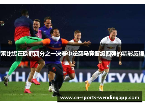 莱比锡在欧冠四分之一决赛中逆袭马竞晋级四强的精彩历程
