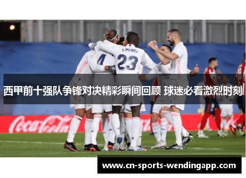 西甲前十强队争锋对决精彩瞬间回顾 球迷必看激烈时刻