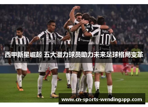 西甲新星崛起 五大潜力球员助力未来足球格局变革