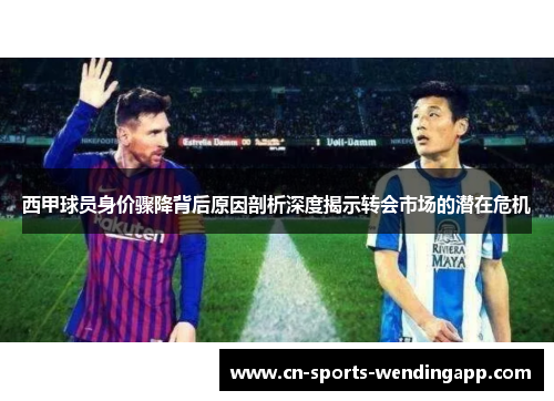 西甲球员身价骤降背后原因剖析深度揭示转会市场的潜在危机
