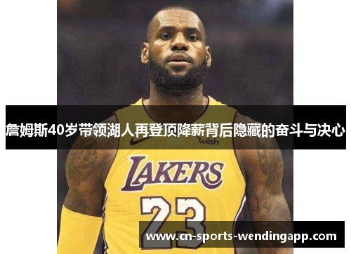詹姆斯40岁带领湖人再登顶降薪背后隐藏的奋斗与决心