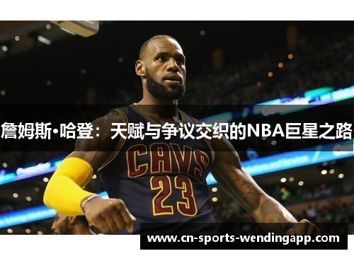 詹姆斯·哈登：天赋与争议交织的NBA巨星之路