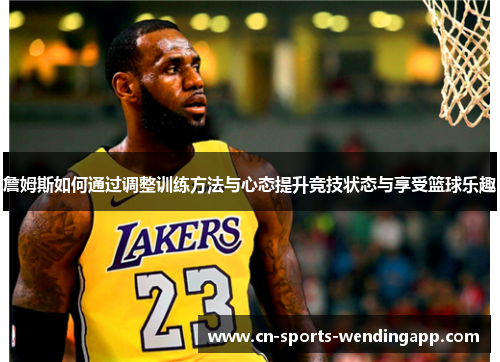 詹姆斯如何通过调整训练方法与心态提升竞技状态与享受篮球乐趣