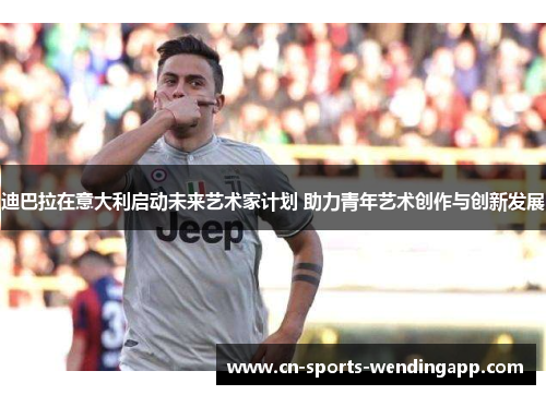 迪巴拉在意大利启动未来艺术家计划 助力青年艺术创作与创新发展